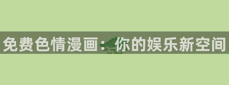 51漫画免费版网站：免费色情漫画：你的娱乐新空间