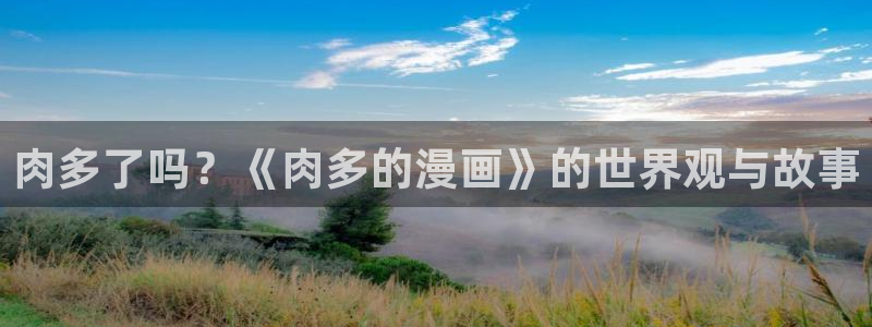 51漫画最新更新：肉多了吗？《肉多的漫画》的世界观与故事